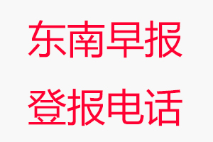 東南早報登報電話_東南早報登報聯系電話