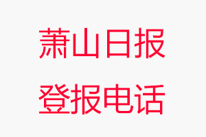 蕭山日報登報電話_蕭山日報登報聯(lián)系電話