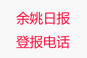余姚日?qǐng)?bào)登報(bào)電話_余姚日?qǐng)?bào)登報(bào)聯(lián)系電話
