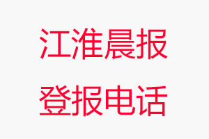 江淮晨報(bào)登報(bào)電話_江淮晨報(bào)登報(bào)聯(lián)系電話