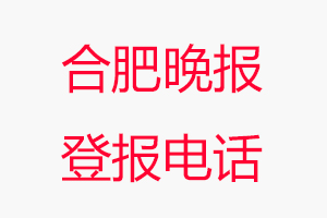 合肥晚報登報電話_合肥晚報登報聯(lián)系電話