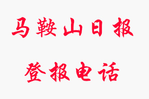 馬鞍山日報登報電話_馬鞍山日報登報聯(lián)系電話