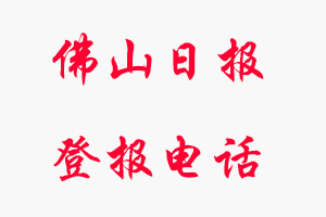 佛山日報登報電話_佛山日報登報聯(lián)系電話