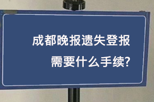 成都晚報遺失登報需要什么手續(xù)找我要登報網(wǎng)