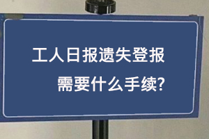 工人日報遺失登報需要什么手續找我要登報網