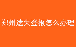 鄭州遺失登報(bào)怎么辦理找我要登報(bào)網(wǎng)