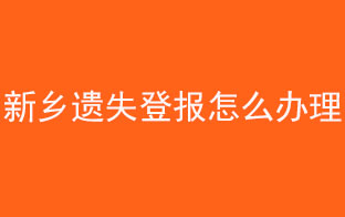 新鄉遺失登報怎么辦理找我要登報網