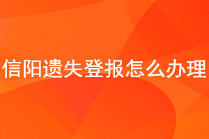 信陽遺失登報怎么辦理找我要登報網