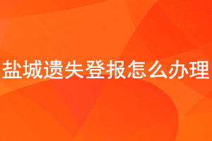 鹽城遺失登報(bào)怎么辦理找我要登報(bào)網(wǎng)