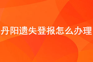 丹陽遺失登報怎么辦理找我要登報網