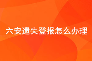 六安遺失登報怎么辦理找我要登報網(wǎng)