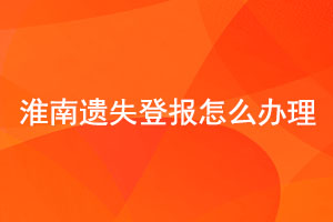 淮南遺失登報怎么辦理找我要登報網(wǎng)