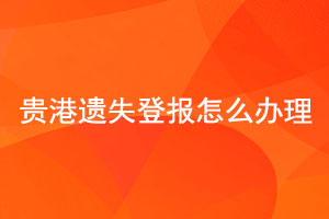 貴港遺失登報怎么辦理找我要登報網(wǎng)