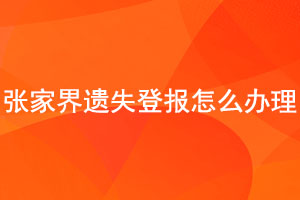 張家界遺失登報怎么辦理找我要登報網