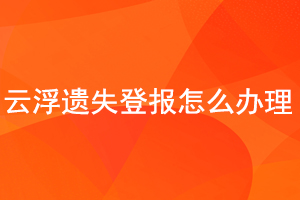 云浮遺失登報怎么辦理找我要登報網