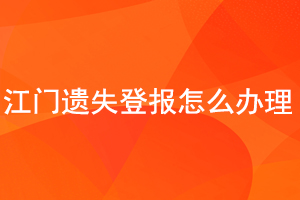 江門遺失登報怎么辦理找我要登報網(wǎng)