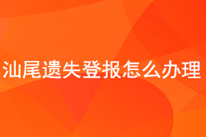 汕尾遺失登報(bào)怎么辦理找我要登報(bào)網(wǎng)
