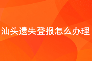 汕頭遺失登報(bào)怎么辦理找我要登報(bào)網(wǎng)