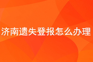 濟南遺失登報怎么辦理找我要登報網(wǎng)