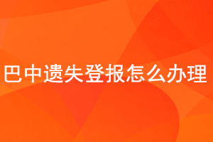 巴中遺失登報怎么辦理找我要登報網
