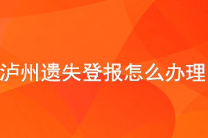 瀘州遺失登報怎么辦理找我要登報網