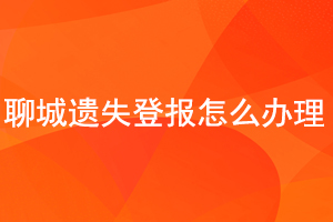 聊城遺失登報怎么辦理找我要登報網(wǎng)
