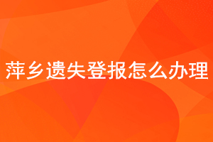 萍鄉(xiāng)遺失登報怎么辦理找我要登報網(wǎng)