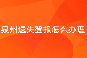 泉州遺失登報怎么辦理找我要登報網