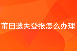 莆田遺失登報(bào)怎么辦理找我要登報(bào)網(wǎng)