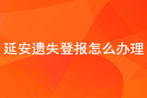 延安遺失登報怎么辦理找我要登報網(wǎng)