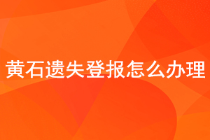 黃石遺失登報怎么辦理找我要登報網