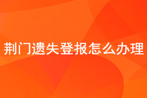 荊門遺失登報(bào)怎么辦理找我要登報(bào)網(wǎng)