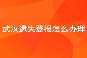 武漢遺失登報怎么辦理找我要登報網