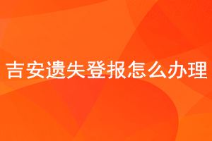 吉安遺失登報(bào)怎么辦理找我要登報(bào)網(wǎng)