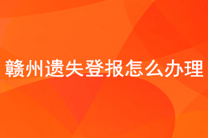 贛州遺失登報怎么辦理找我要登報網