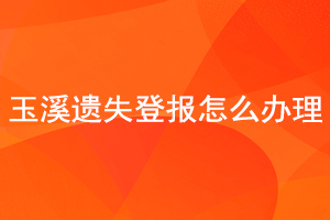 玉溪遺失登報怎么辦理找我要登報網