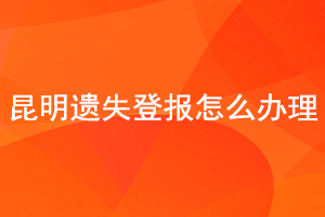 昆明遺失登報(bào)怎么辦理找我要登報(bào)網(wǎng)