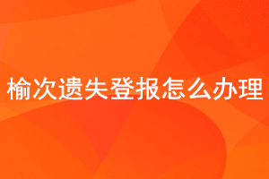 榆次遺失登報怎么辦理找我要登報網