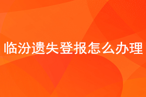 臨汾遺失登報(bào)怎么辦理找我要登報(bào)網(wǎng)