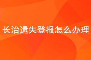 長治遺失登報怎么辦理找我要登報網(wǎng)