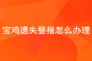 寶雞遺失登報怎么辦理找我要登報網