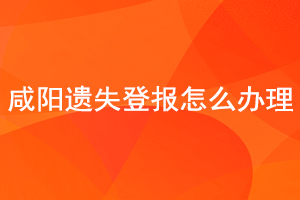 咸陽(yáng)遺失登報(bào)怎么辦理找我要登報(bào)網(wǎng)