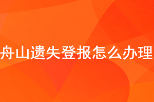 舟山遺失登報怎么辦理找我要登報網
