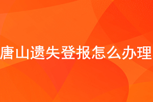 唐山遺失登報怎么辦理找我要登報網(wǎng)