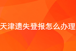天津遺失登報怎么辦理找我要登報網