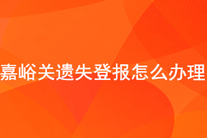 嘉峪關(guān)遺失登報(bào)怎么辦理找我要登報(bào)網(wǎng)
