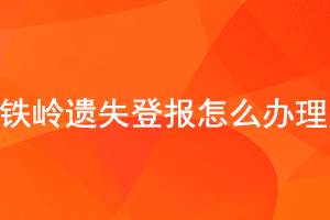 鐵嶺遺失登報怎么辦理找我要登報網