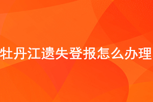 牡丹江遺失登報(bào)怎么辦理找我要登報(bào)網(wǎng)