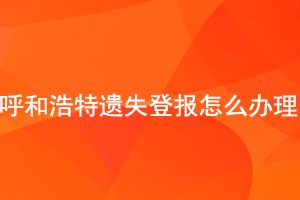 呼和浩特遺失登報怎么辦理找我要登報網(wǎng)