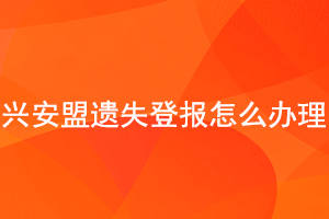 興安盟遺失登報(bào)怎么辦理找我要登報(bào)網(wǎng)